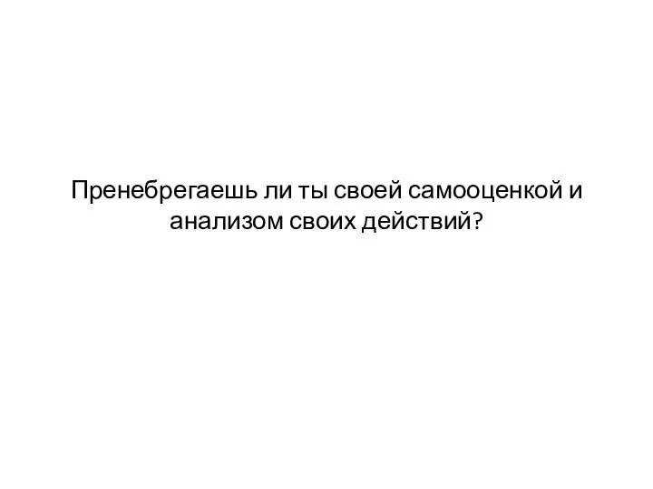 Пренебрегаешь ли ты своей самооценкой и анализом своих действий?