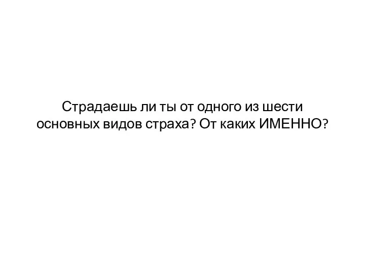 Страдаешь ли ты от одного из шести основных видов страха? От каких ИМЕННО?