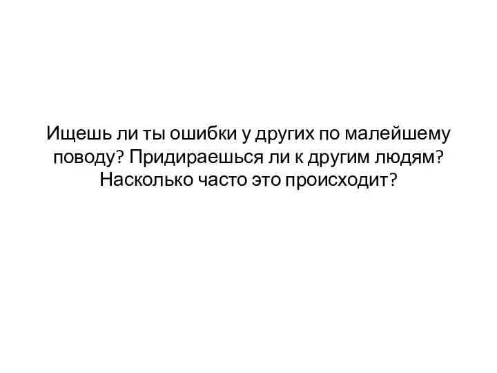 Ищешь ли ты ошибки у других по малейшему поводу? Придираешься ли