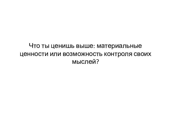 Что ты ценишь выше: материальные ценности или возможность контроля своих мыслей?