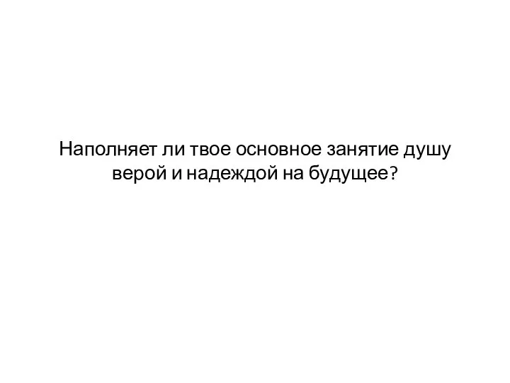 Наполняет ли твое основное занятие душу верой и надеждой на будущее?