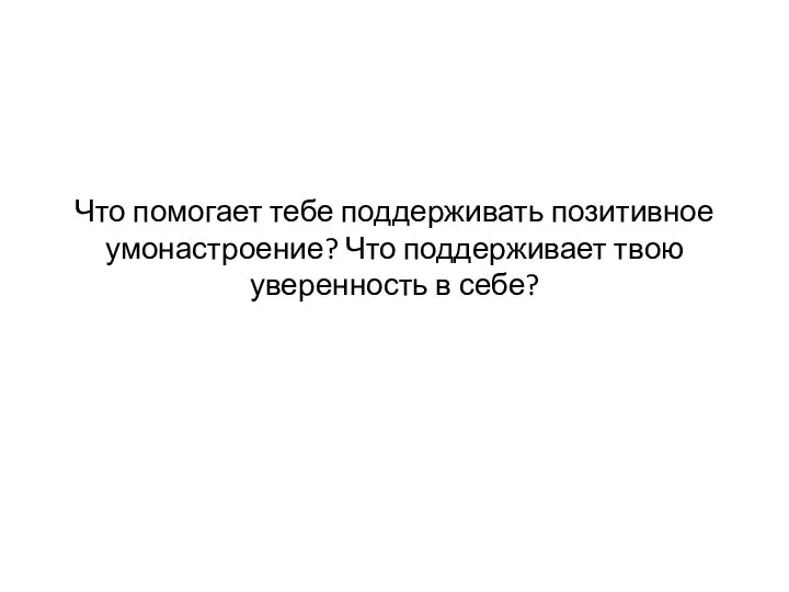 Что помогает тебе поддерживать позитивное умонастроение? Что поддерживает твою уверенность в себе?