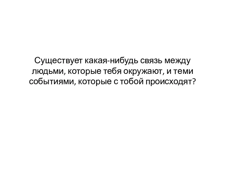 Существует какая-нибудь связь между людьми, которые тебя окружают, и теми событиями, которые с тобой происходят?