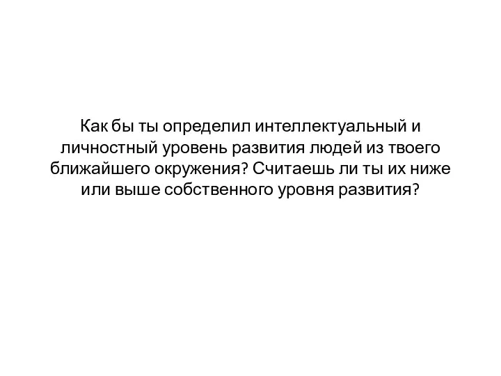 Как бы ты определил интеллектуальный и личностный уровень развития людей из