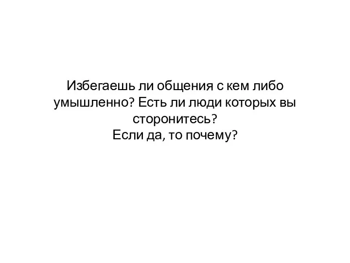 Избегаешь ли общения с кем либо умышленно? Есть ли люди которых