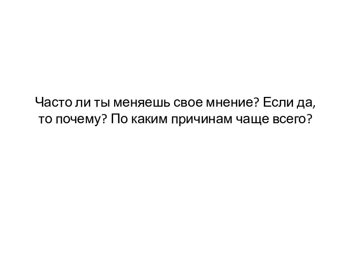 Часто ли ты меняешь свое мнение? Если да, то почему? По каким причинам чаще всего?