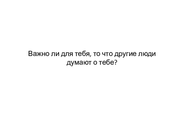 Важно ли для тебя, то что другие люди думают о тебе?