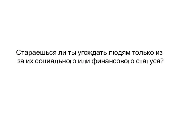 Стараешься ли ты угождать людям только из-за их социального или финансового статуса?