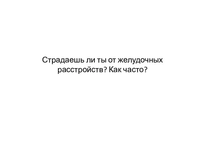 Страдаешь ли ты от желудочных расстройств? Как часто?