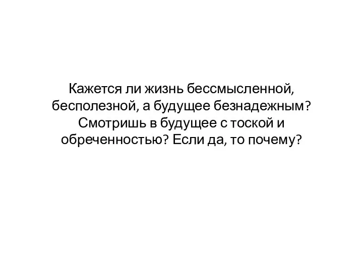 Кажется ли жизнь бессмысленной, бесполезной, а будущее безнадежным? Смотришь в будущее