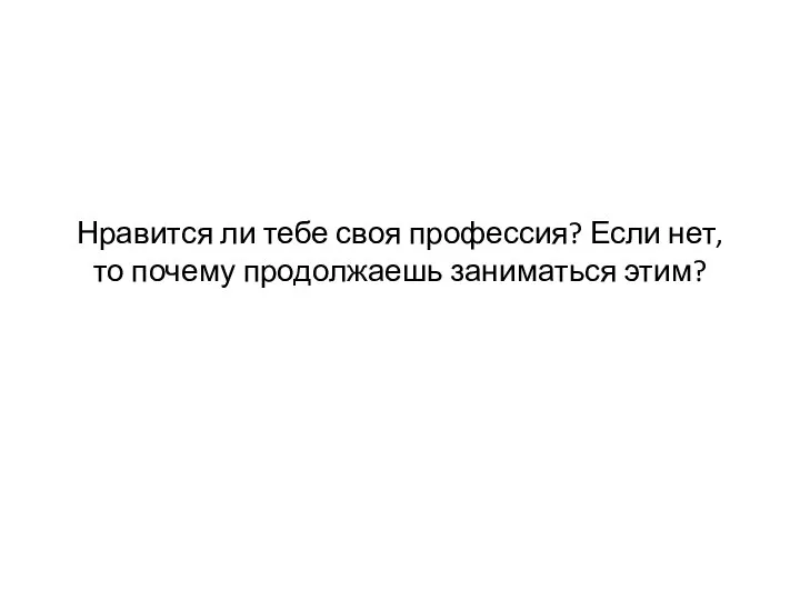 Нравится ли тебе своя профессия? Если нет, то почему продолжаешь заниматься этим?