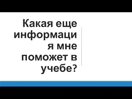 Какая еще информация мне поможет в учебе?