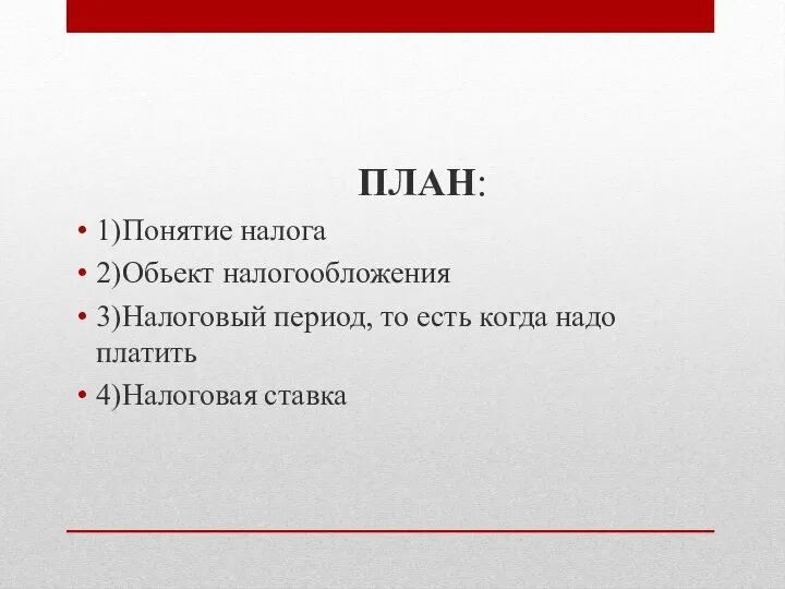 ПЛАН: 1)Понятие налога 2)Обьект налогообложения 3)Налоговый период, то есть когда надо платить 4)Налоговая ставка