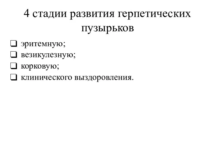 4 стадии развития герпетических пузырьков эритемную; везикулезную; корковую; клинического выздоровления.