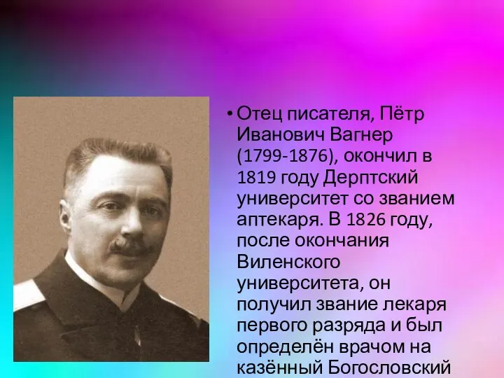 Отец писателя, Пётр Иванович Вагнер (1799-1876), окончил в 1819 году Дерптский