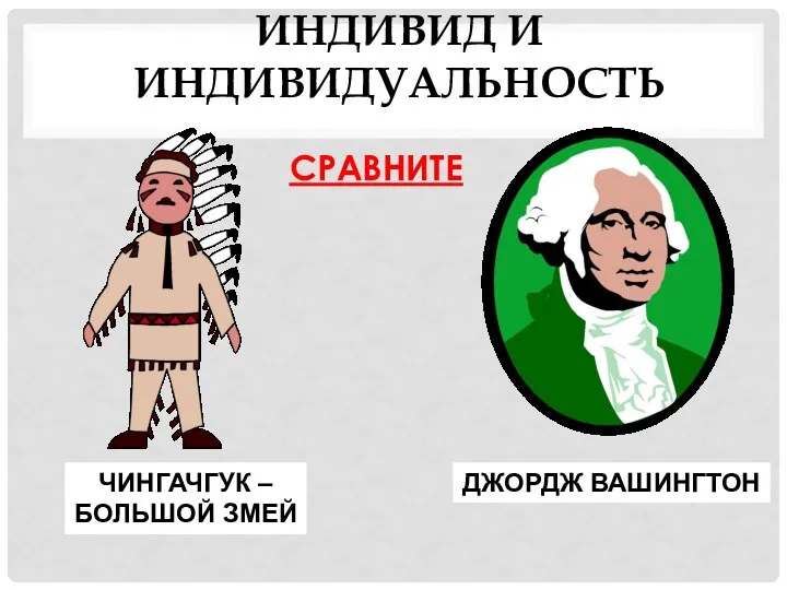 СРАВНИТЕ ЧИНГАЧГУК – БОЛЬШОЙ ЗМЕЙ ДЖОРДЖ ВАШИНГТОН ИНДИВИД И ИНДИВИДУАЛЬНОСТЬ