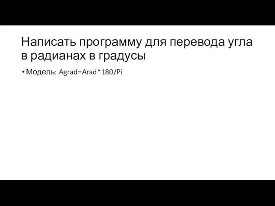 Написать программу для перевода угла в радианах в градусы Модель: Agrad=Arad*180/Pi