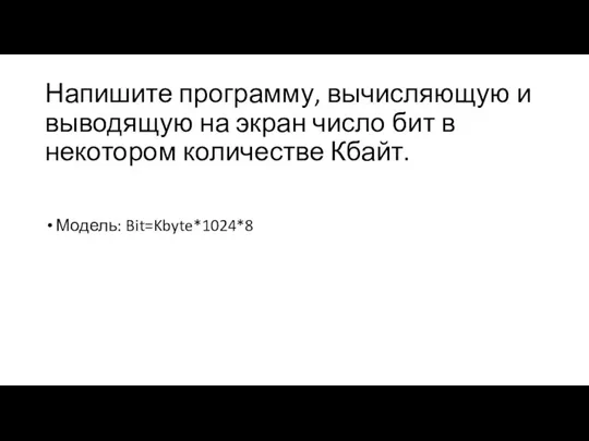 Напишите программу, вычисляющую и выводящую на экран число бит в некотором количестве Кбайт. Модель: Bit=Kbyte*1024*8