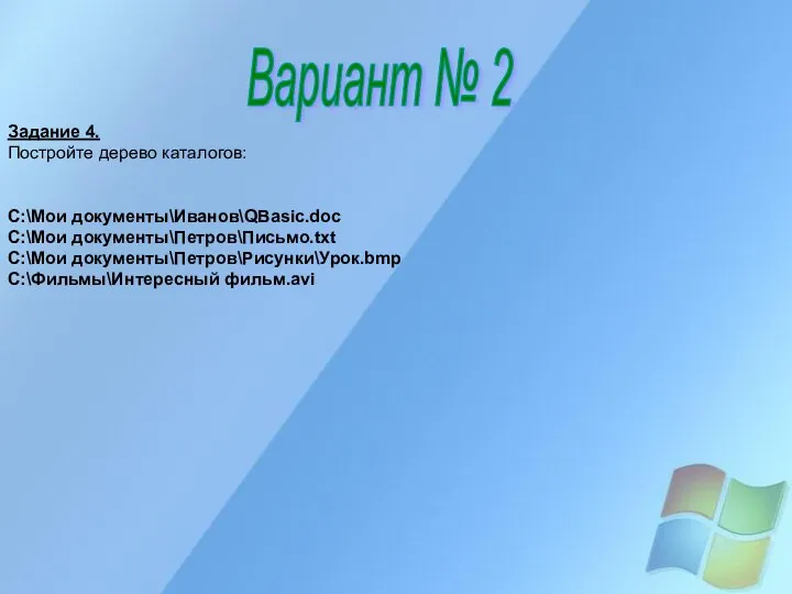 Вариант № 2 Задание 4. Постройте дерево каталогов: C:\Мои документы\Иванов\QBasic.doc C:\Мои документы\Петров\Письмо.txt C:\Мои документы\Петров\Рисунки\Урок.bmp C:\Фильмы\Интересный фильм.avi