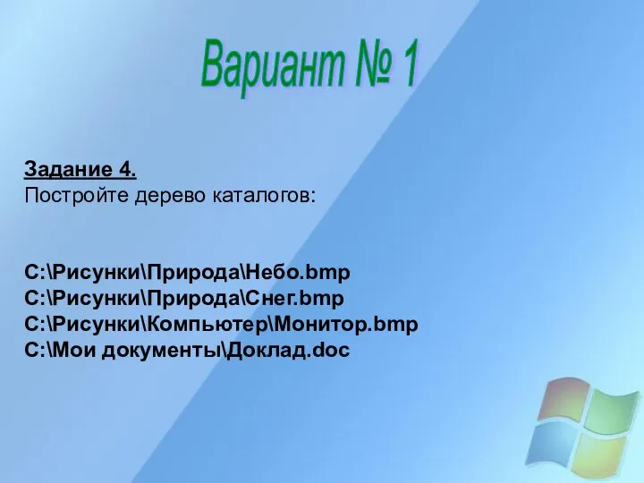 Вариант № 1 Задание 4. Постройте дерево каталогов: C:\Рисунки\Природа\Небо.bmp C:\Рисунки\Природа\Снег.bmp C:\Рисунки\Компьютер\Монитор.bmp C:\Мои документы\Доклад.doc