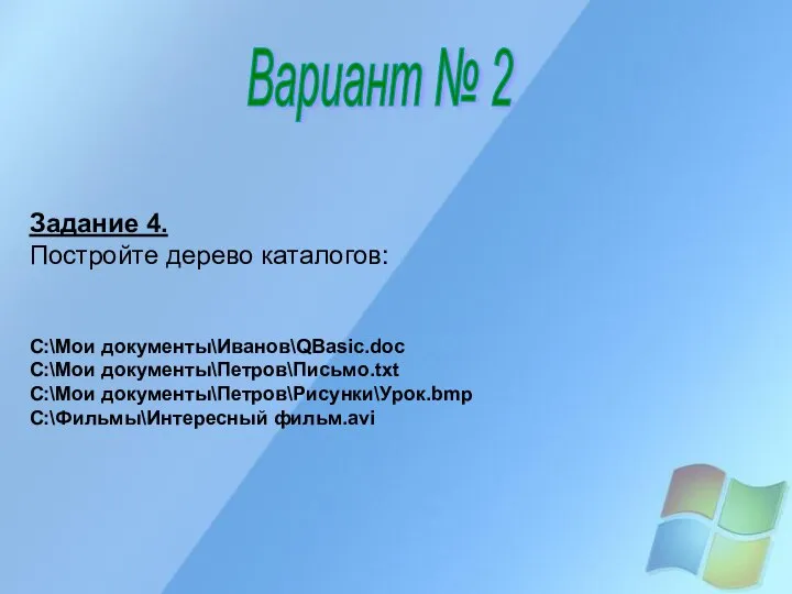 Вариант № 2 Задание 4. Постройте дерево каталогов: C:\Мои документы\Иванов\QBasic.doc C:\Мои документы\Петров\Письмо.txt C:\Мои документы\Петров\Рисунки\Урок.bmp C:\Фильмы\Интересный фильм.avi