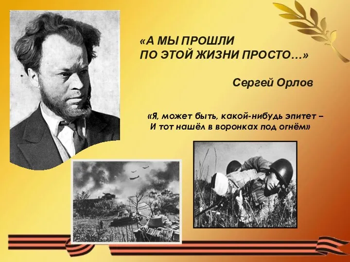 «А МЫ ПРОШЛИ ПО ЭТОЙ ЖИЗНИ ПРОСТО…» Сергей Орлов «Я, может