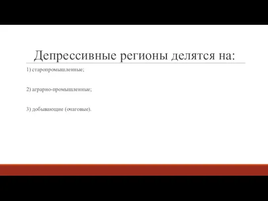 Депрессивные регионы делятся на: 1) старопромышленные; 2) аграрно-промышленные; 3) добывающие (очаговые).