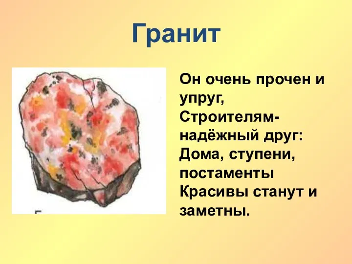 Гранит Он очень прочен и упруг, Строителям- надёжный друг: Дома, ступени, постаменты Красивы станут и заметны.