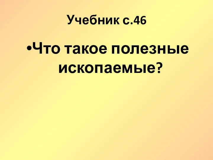 Учебник с.46 Что такое полезные ископаемые?