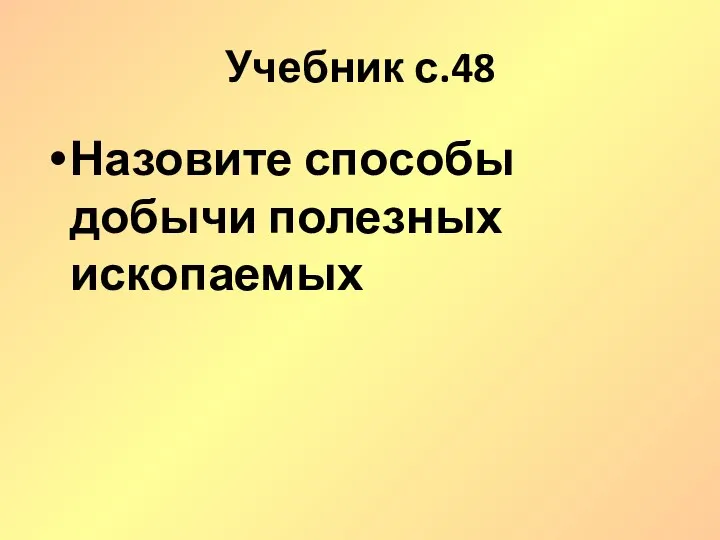 Учебник с.48 Назовите способы добычи полезных ископаемых