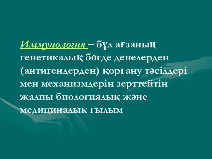 Иммунология – бұл ағзаның генетикалық бөгде денелерден (антигендерден) қорғану тәсілдері мен