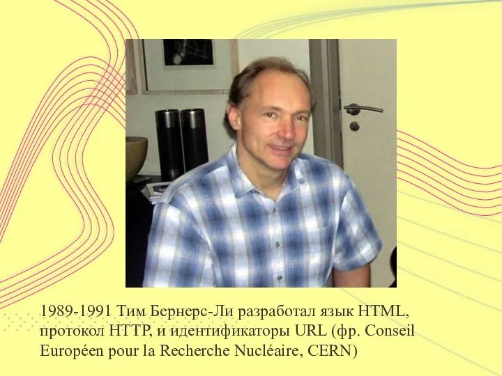 1989-1991 Тим Бернерс-Ли разработал язык HTML, протокол HTTP, и идентификаторы URL