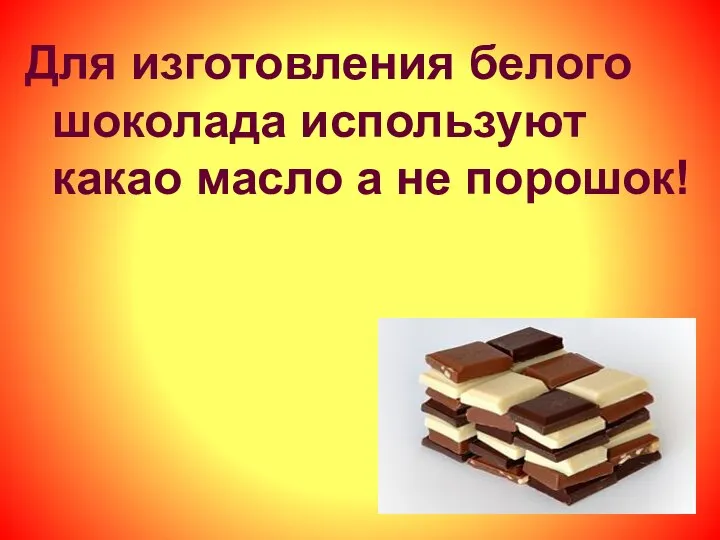 Для изготовления белого шоколада используют какао масло а не порошок!