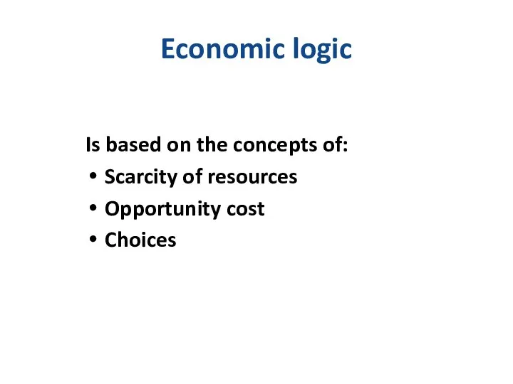 Economic logic Is based on the concepts of: Scarcity of resources Opportunity cost Choices