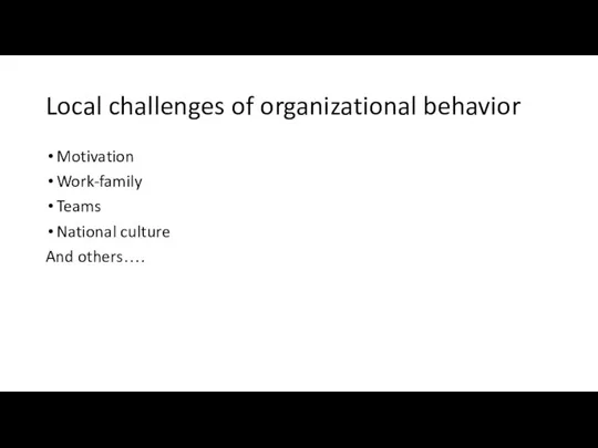 Local challenges of organizational behavior Motivation Work-family Teams National culture And others….