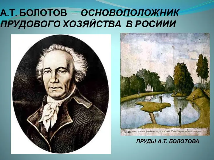 А.Т. БОЛОТОВ – ОСНОВОПОЛОЖНИК ПРУДОВОГО ХОЗЯЙСТВА В РОСИИИ ПРУДЫ А.Т. БОЛОТОВА