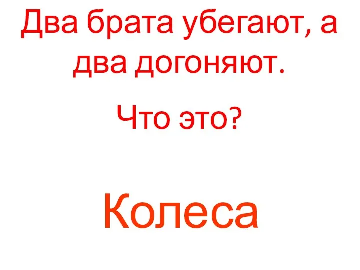 Два брата убегают, а два догоняют. Что это? Колеса