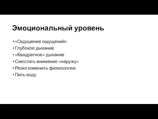 Эмоциональный уровень «Ощущение ощущений» Глубокое дыхание «Квадратное» дыхание Сместить внимание «наружу» Резко изменить физиологию Пить воду