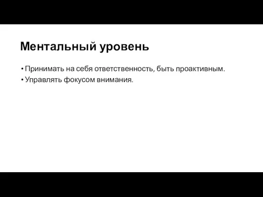 Ментальный уровень Принимать на себя ответственность, быть проактивным. Управлять фокусом внимания.