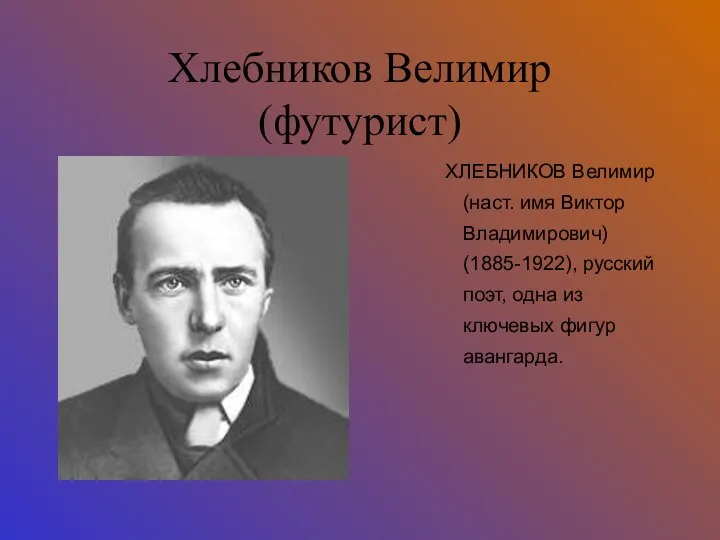 Хлебников Велимир (футурист) ХЛЕБНИКОВ Велимир (наст. имя Виктор Владимирович) (1885-1922), русский