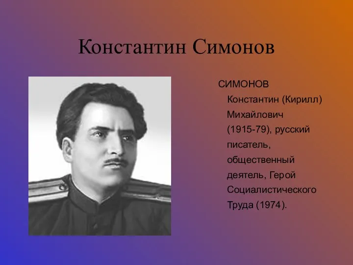 Константин Симонов СИМОНОВ Константин (Кирилл) Михайлович (1915-79), русский писатель, общественный деятель, Герой Социалистического Труда (1974).