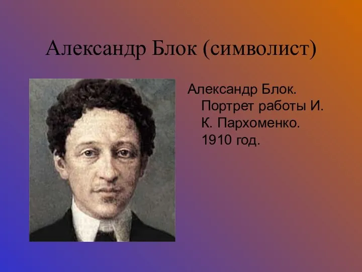 Александр Блок (символист) Александр Блок. Портрет работы И. К. Пархоменко. 1910 год.