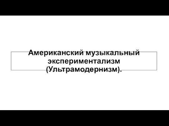 Американский музыкальный экспериментализм (Ультрамодернизм).