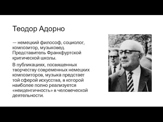 Теодор Адорно — немецкий философ, социолог, композитор, музыковед. Представитель Франкфуртской критической