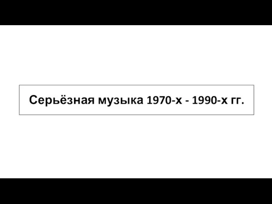 Серьёзная музыка 1970-х - 1990-х гг.