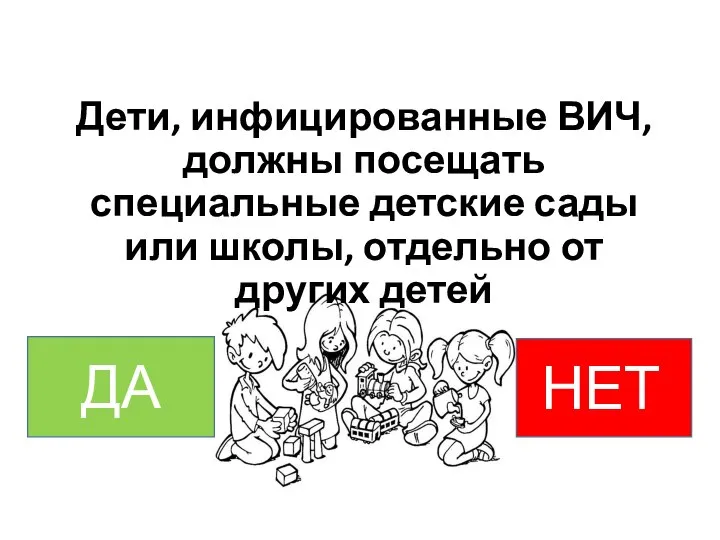 Дети, инфицированные ВИЧ, должны посещать специальные детские сады или школы, отдельно от других детей НЕТт ДА