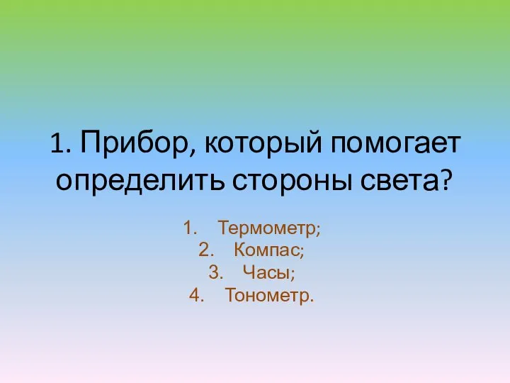 1. Прибор, который помогает определить стороны света? Термометр; Компас; Часы; Тонометр.