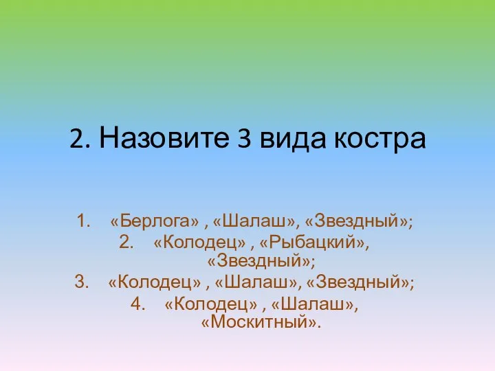 2. Назовите 3 вида костра «Берлога» , «Шалаш», «Звездный»; «Колодец» ,