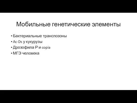 Мобильные генетические элементы Бактериальные транспозоны Ac-Ds у кукурузы Дрозофила Р и copia МГЭ человека