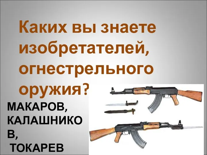 МАКАРОВ, КАЛАШНИКОВ, ТОКАРЕВ Каких вы знаете изобретателей, огнестрельного оружия?